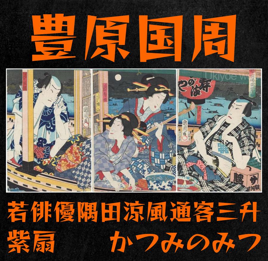 豊原国周 - 若俳優隅田涼風（いたまくばすだのすゝかぜ）通客三升 紫扇（初代河原崎権十郎） かつみのみつ 秀佳（六代目 坂東三津五郎）、かんぎくおたの  曙山 （三代目沢村田之助 ） 立花の市 家橘四代目市村家橘 : Ukiyoe web - 浮世絵ウェブ - 浮世絵ネット美術館